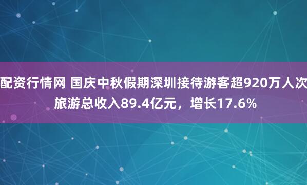 配资行情网 国庆中秋假期深圳接待游客超920万人次 旅游总收入89.4亿元,增长17.6%