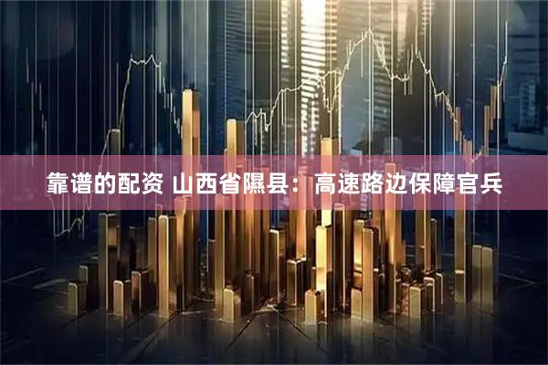 靠谱的配资 山西省隰县：高速路边保障官兵