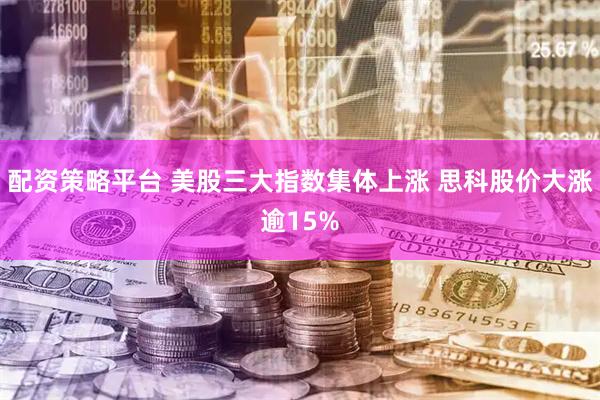 配资策略平台 美股三大指数集体上涨 思科股价大涨逾15%