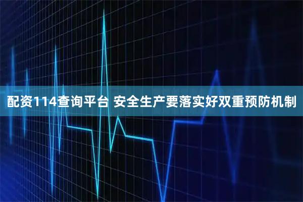 配资114查询平台 安全生产要落实好双重预防机制