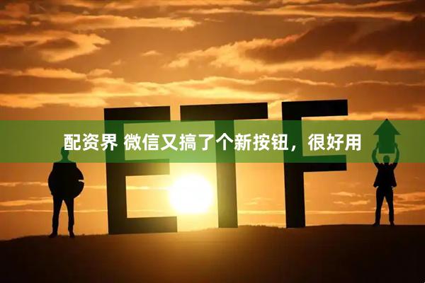 配资界 微信又搞了个新按钮，很好用